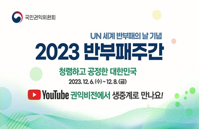 UN 세계 반부패의 날 기념
2023 반패주간
청렴하고 공정한 대한민국
2023. 12. 6.(수) ~ 12. 8.(금)

Youtube 권익비전에서 생중계로 만나요!