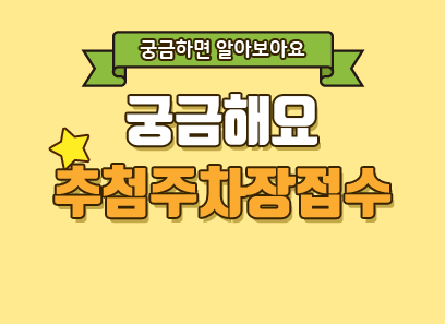 궁금하면 알아보아요
궁금해요
추첨주차장접수