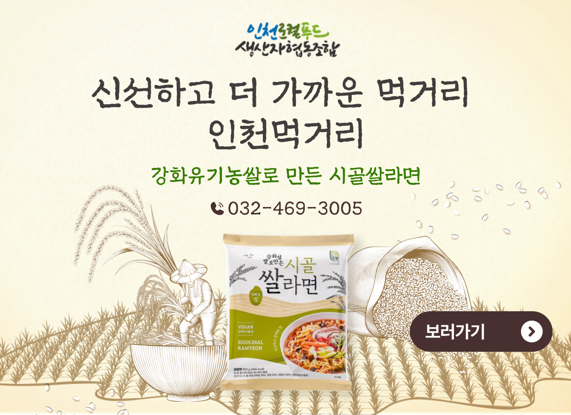 신선하고 더 가까운 먹거리 인천먹거리
강화유기농쌀로 만든 시골쌀라면 
032-469-3005