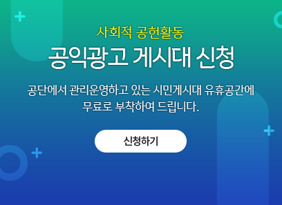 사회적 공헌활동 공익광고 게시대 신청
공단에서 관리운영하고 있는 시민게시대 유휴공간에
무료로 부착하여 드립니다.
신청하기