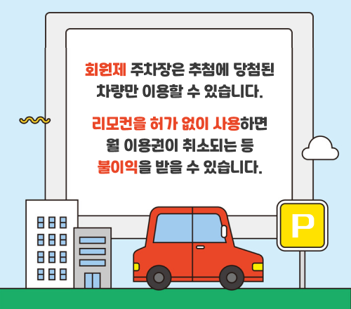 회원제 주차장은 추첨에 당첨된 차량만 이용할 수 있습니다.리모컨을 허가 없이 사용하면 월 이용권이 취소되는 등 불이익을 받을 수 있습니다.