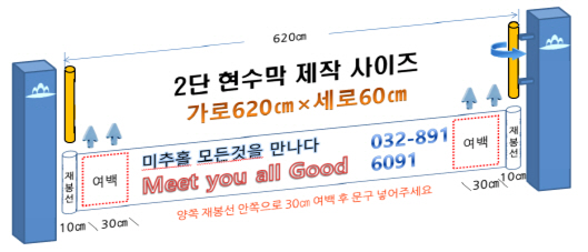 2단 현수막 제작 사이즈 가로620cm × 세로60cm / 좌우 재봉선 10cm / 여백 30cm :  양쪽 재봉선 안쪽으로 30cm 여백 후 문구 넣어주세요 / 미추홀 모든것을 만나다 Meet you all Good 032-891-6091